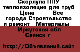 Скорлупа ППУ теплоизоляция для труб  › Цена ­ 233 - Все города Строительство и ремонт » Материалы   . Иркутская обл.,Саянск г.